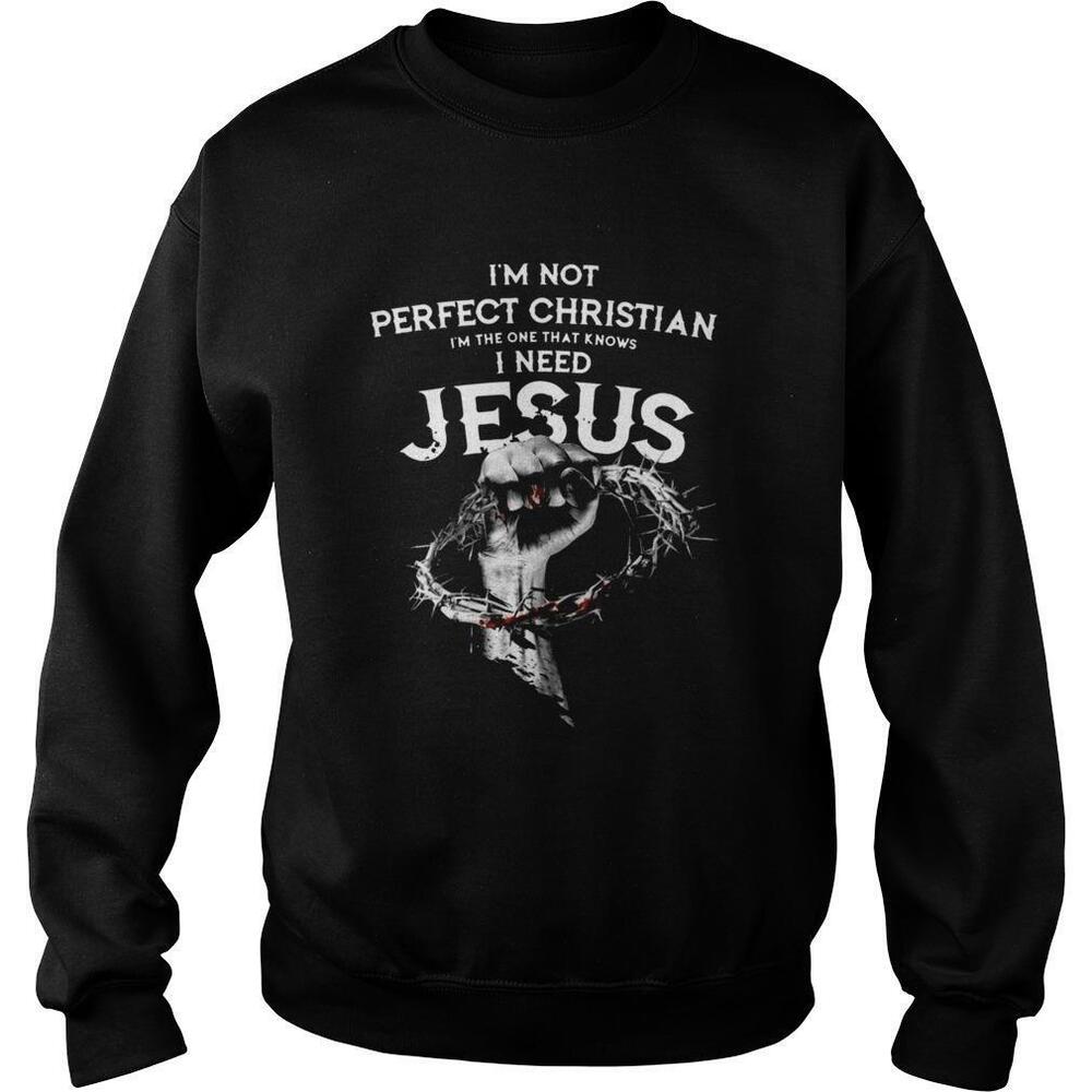 Im Not Perfect Christian Im The One That Knows I Need Jesus Shirt